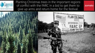 Planting Christmas trees in the important regions
of conflict with the FARC in a bid to get them to
give up arms and return home for the festival.
 