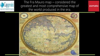 The Fra Mauro map – considered the
greatest and most comprehensive map of
the world produced in the era.
 