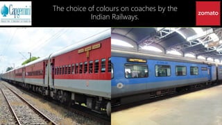The choice of colours on coaches by the
Indian Railways.
 