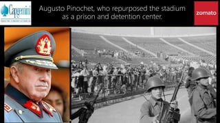 Augusto Pinochet, who repurposed the stadium
as a prison and detention center.
 