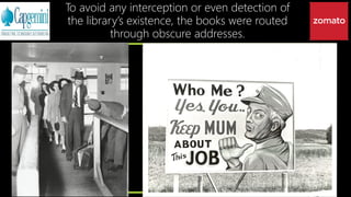 To avoid any interception or even detection of
the library’s existence, the books were routed
through obscure addresses.
 