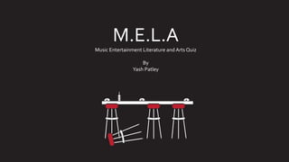 M.E.L.A
Music Entertainment Literature and Arts Quiz
By
Yash Patley
 