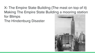 X- The Empire State Building (The mast on top of it)
Making The Empire State Building a mooring station
for Blimps
The Hin...