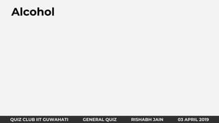 QUIZ CLUB IIT GUWAHATI GENERAL QUIZ RISHABH JAIN 31 MARCH 2019
Alcohol
QUIZ CLUB IIT GUWAHATI GENERAL QUIZ RISHABH JAIN 03 APRIL 2019
 