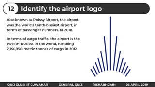 Identify the airport logo12
QUIZ CLUB IIT GUWAHATI GENERAL QUIZ RISHABH JAIN 03 APRIL 2019
 