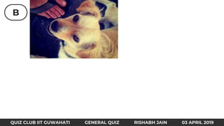 B
QUIZ CLUB IIT GUWAHATI GENERAL QUIZ RISHABH JAIN 03 APRIL 2019
 