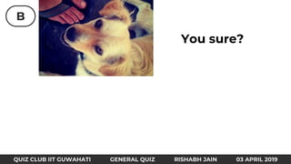 B
QUIZ CLUB IIT GUWAHATI GENERAL QUIZ RISHABH JAIN 03 APRIL 2019
You sure?
 