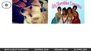 B
QUIZ CLUB IIT GUWAHATI GENERAL QUIZ RISHABH JAIN 03 APRIL 2019
 