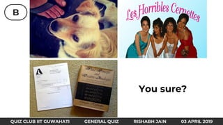 B
QUIZ CLUB IIT GUWAHATI GENERAL QUIZ RISHABH JAIN 03 APRIL 2019
You sure?
 