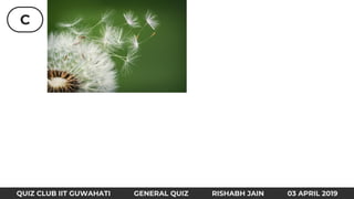 C
QUIZ CLUB IIT GUWAHATI GENERAL QUIZ RISHABH JAIN 03 APRIL 2019
 
