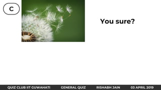 C
QUIZ CLUB IIT GUWAHATI GENERAL QUIZ RISHABH JAIN 03 APRIL 2019
You sure?
 