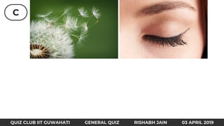 C
QUIZ CLUB IIT GUWAHATI GENERAL QUIZ RISHABH JAIN 03 APRIL 2019
 