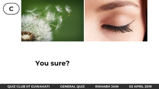 C
QUIZ CLUB IIT GUWAHATI GENERAL QUIZ RISHABH JAIN 03 APRIL 2019
You sure?
 