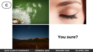 C
QUIZ CLUB IIT GUWAHATI GENERAL QUIZ RISHABH JAIN 03 APRIL 2019
You sure?
 