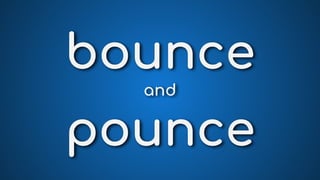 bounce
and
pounce
 