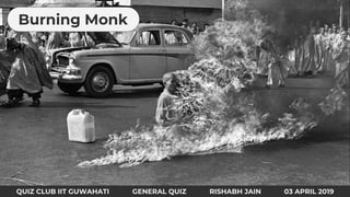 QUIZ CLUB IIT GUWAHATI GENERAL QUIZ RISHABH JAIN 03 APRIL 2019
Burning Monk
 