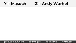 Identify the country and fundaAY = Masoch Z = Andy Warhol
QUIZ CLUB IIT GUWAHATI GENERAL QUIZ RISHABH JAIN 03 APRIL 2019
 