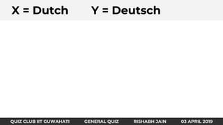 Identify the country and fundaAX = Dutch Y = Deutsch
QUIZ CLUB IIT GUWAHATI GENERAL QUIZ RISHABH JAIN 03 APRIL 2019
 