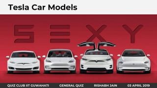 Identify the country and fundaATesla Car Models
QUIZ CLUB IIT GUWAHATI GENERAL QUIZ RISHABH JAIN 03 APRIL 2019
 