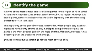 [Advice from Dudul Da : Don’t go for the most obvious one.]
Identify the gameB
QUIZ CLUB IIT GUWAHATI GENERAL QUIZ RISHABH JAIN 03 APRIL 2019
 