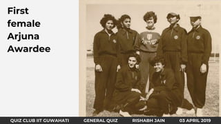 QUIZ CLUB IIT GUWAHATI GENERAL QUIZ RISHABH JAIN 31 MARCH 2019
First
female
Arjuna
Awardee
QUIZ CLUB IIT GUWAHATI GENERAL QUIZ RISHABH JAIN 03 APRIL 2019
 