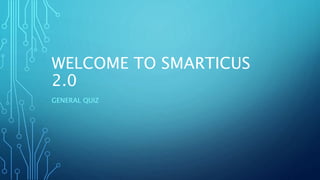 WELCOME TO SMARTICUS
2.0
GENERAL QUIZ
 