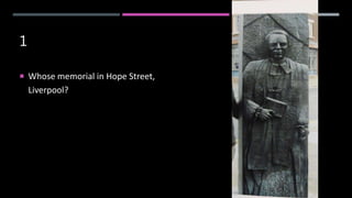 1
 Whose memorial in Hope Street,
Liverpool?
 