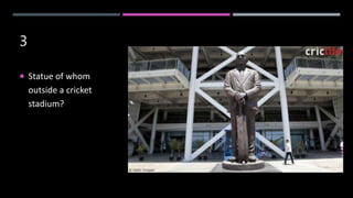 3
 Statue of whom
outside a cricket
stadium?
 
