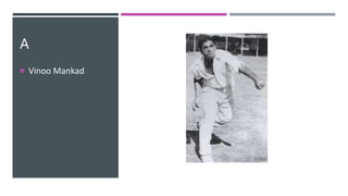 A
 Vinoo Mankad
 