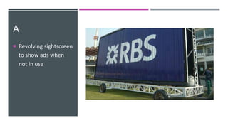 A
 Revolving sightscreen
to show ads when
not in use
 