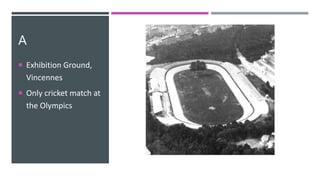 A
 Exhibition Ground,
Vincennes
 Only cricket match at
the Olympics
 