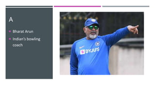 A
 Bharat Arun
 Indian’s bowling
coach
 