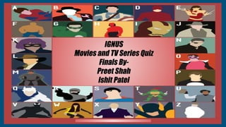 IGNUS
Movies and TV Series Quiz
Finals By-
Preet Shah
Ishit Patel
 