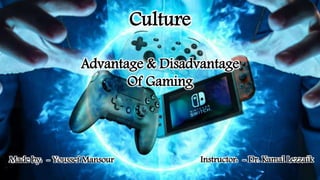 Culture
Advantage & Disadvantage
Of Gaming
Instructor: - Dr. Kamal LezzaikMade by: - Youssef Mansour
 