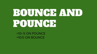 BOUNCE AND
POUNCE
+10/-5 ON POUNCE
+10/0 ON BOUNCE
 