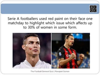 The Football General Quiz | Ranajeet Soman
Serie A footballers used red paint on their face one
matchday to highlight which issue which affects up
to 30% of women in some form.
 