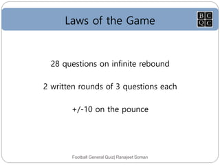 Laws of the Game
Football General Quiz| Ranajeet Soman
28 questions on infinite rebound
2 written rounds of 3 questions each
+/-10 on the pounce
 