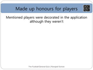 Made up honours for players
The Football General Quiz | Ranajeet Soman
Mentioned players were decorated in the application
although they weren’t
 