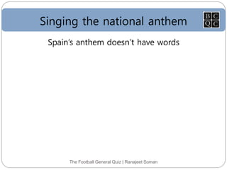 Singing the national anthem
The Football General Quiz | Ranajeet Soman
Spain’s anthem doesn’t have words
 