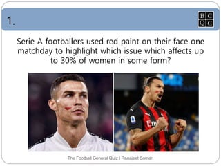 1.
The Football General Quiz | Ranajeet Soman
Serie A footballers used red paint on their face one
matchday to highlight which issue which affects up
to 30% of women in some form?
 