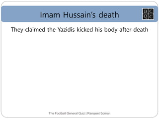 Imam Hussain’s death
The Football General Quiz | Ranajeet Soman
They claimed the Yazidis kicked his body after death
 