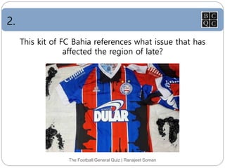 2.
The Football General Quiz | Ranajeet Soman
This kit of FC Bahia references what issue that has
affected the region of late?
 