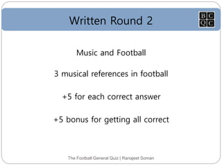 Written Round 2
The Football General Quiz | Ranajeet Soman
Music and Football
3 musical references in football
+5 for each correct answer
+5 bonus for getting all correct
 