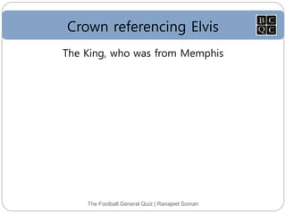Crown referencing Elvis
The Football General Quiz | Ranajeet Soman
The King, who was from Memphis
 