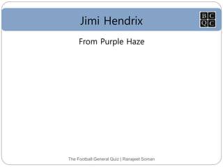 Jimi Hendrix
The Football General Quiz | Ranajeet Soman
From Purple Haze
 