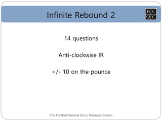 Infinite Rebound 2
The Football General Quiz | Ranajeet Soman
14 questions
Anti-clockwise IR
+/- 10 on the pounce
 