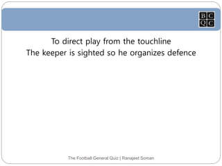 The Football General Quiz | Ranajeet Soman
To direct play from the touchline
The keeper is sighted so he organizes defence
 