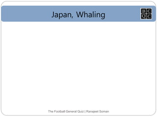 Japan, Whaling
The Football General Quiz | Ranajeet Soman
 