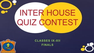 INTER HOUSE
QUIZ CONTEST
CLASSES IX-XII
FINALS
 