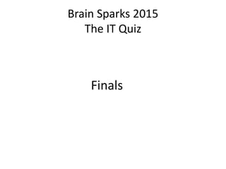 Brain Sparks 2015
The IT Quiz
Finals
 